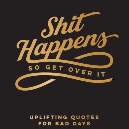 Shit Happens So Get Over It: Uplifting Quotes for Bad Days