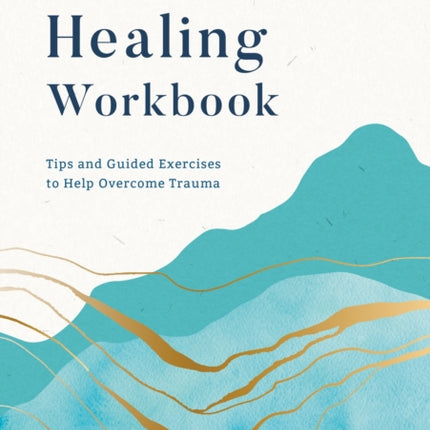 The Healing Workbook: Tips and Guided Exercises to Help Overcome Trauma