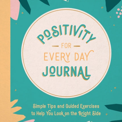 Positivity for Every Day Journal: Simple Tips and Guided Exercises to Help You Look on the Bright Side