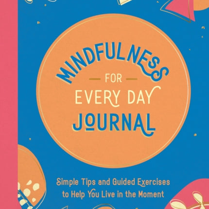 Mindfulness for Every Day Journal: Simple Tips and Guided Exercises to Help You Live in the Moment