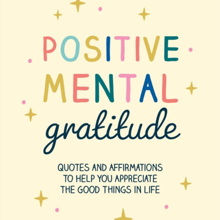 Positive Mental Gratitude: Quotes and Affirmations to Help You Appreciate the Good Things in Life