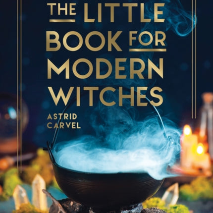 The Little Book for Modern Witches: Simple Tips, Crafts and Spells for Practising Modern Magick