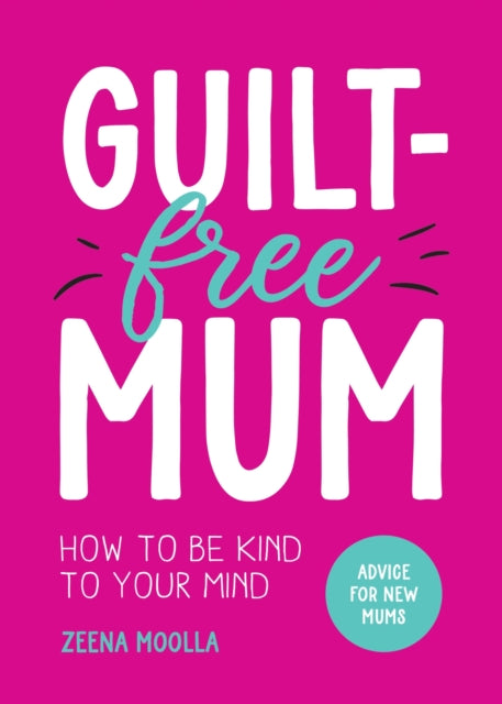 Guilt-Free Mum: How to Be Kind to Your Mind: Advice for New Mums