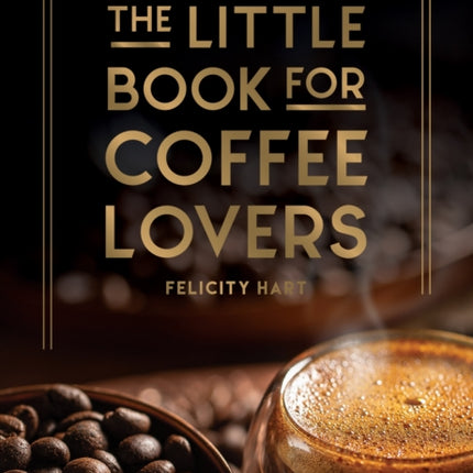 The Little Book for Coffee Lovers: Recipes, Trivia and How to Brew Great Coffee: The Perfect Gift for Any Aspiring Barista