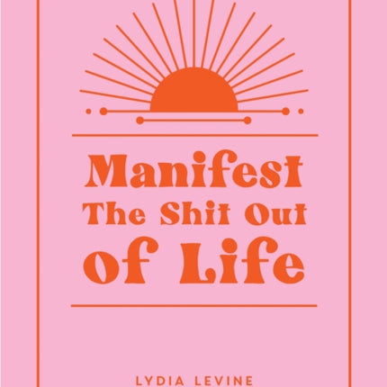 Manifest the Shit Out of Life: All the Tips, Tricks and Techniques You Need to Manifest Your Dream Life