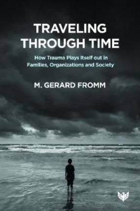 Traveling through Time: How Trauma Plays Itself out in Families, Organizations and Society