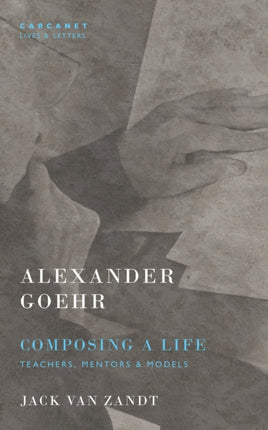 Alexander Goehr, Composing a Life: Teachers, Mentors & Models