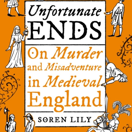 Unfortunate Ends: On Murder and Misadventure in Medieval England