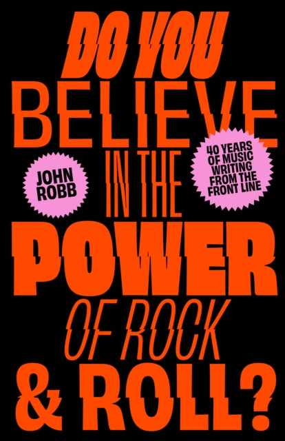 Do You Believe in the Power of Rock & Roll?: Forty Years of Music Writing from the Frontline