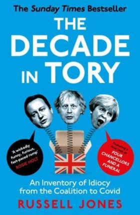 The Decade in Tory: The Sunday Times Bestseller: An Inventory of Idiocy from the Coalition to Covid