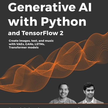 Generative AI with Python and TensorFlow 2: Create images, text, and music with VAEs, GANs, LSTMs, Transformer models