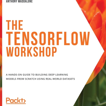 The The TensorFlow Workshop: A hands-on guide to