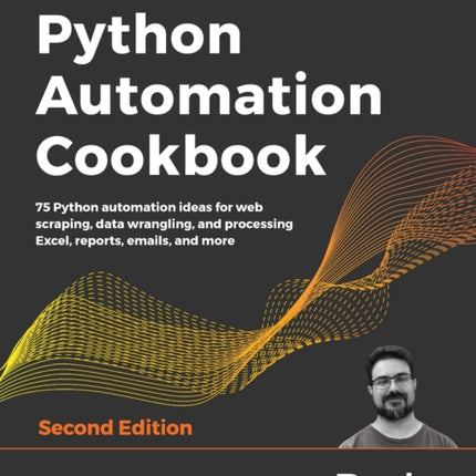 Python Automation Cookbook: 75 Python automation ideas for web scraping, data wrangling, and processing Excel, reports, emails, and more, 2nd Edition