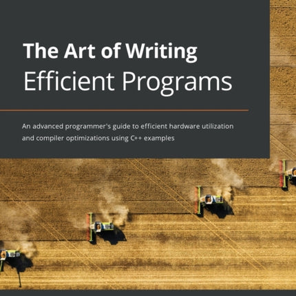 The Art of Writing Efficient Programs: An advanced programmer's guide to efficient hardware utilization and compiler optimizations using C++ examples