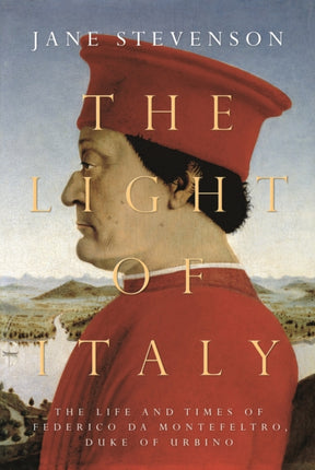 The Light of Italy: The Life and Times of Federico da Montefeltro, Duke of Urbino