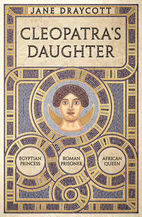 Cleopatra's Daughter: Egyptian Princess, Roman Prisoner, African Queen