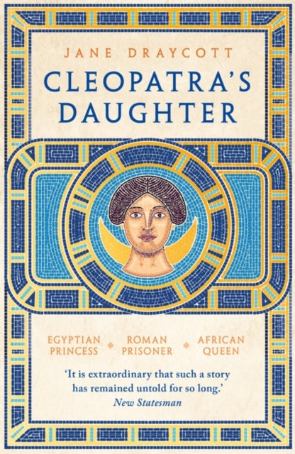 Cleopatra's Daughter: Egyptian Princess, Roman Prisoner, African Queen