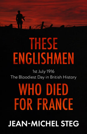 These Englishmen Who Died for France: 1st July 1916: The Bloodiest Day in British History