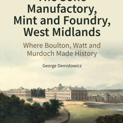 The Soho Manufactory, Mint and Foundry, West Midlands: Where Boulton, Watt and Murdoch Made History