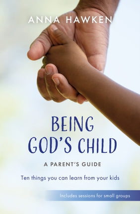 Being God's Child: A Parent’s Guide: Ten things you can learn from your kids