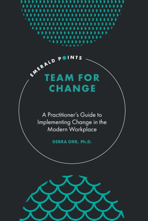 Team for Change: A Practitioner’s Guide to Implementing Change in the Modern Workplace