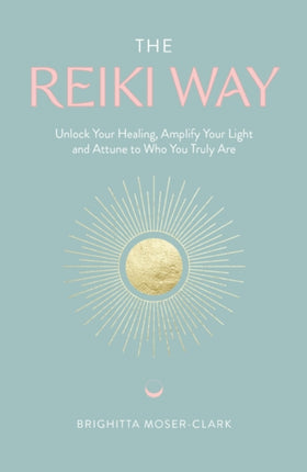 The Reiki Way: Unlock Your Healing, Amplify Your