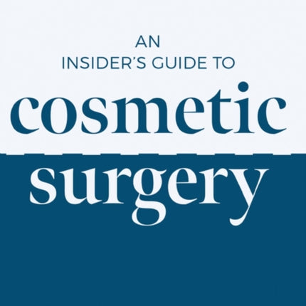 An Insider's Guide to Cosmetic Surgery: Plan. Prepare. Recover