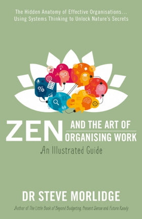 Zen and the Art of Organising Work: an Illustrated Guide: The Hidden Anatomy of Effective Organisations… Using Systems Thinking to Unlock Nature’s Secrets