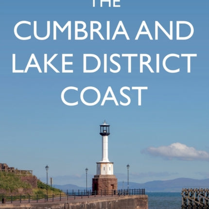 The Cumbria and Lake District Coast: A Guide to Places to Visit, History and Wildlife from Morecambe Bay to the Solway Firth