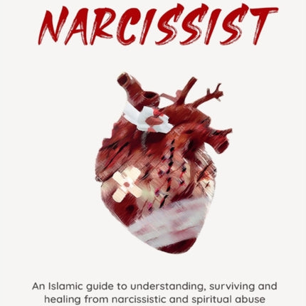 The Muslim Narcissist: An Islamic Guide to Understanding, Surviving and Healing from Narcissistic and Spiritual Abuse