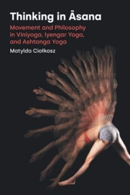 Thinking in Āsana: Movement and Philosophy in Viniyoga, Iyengar Yoga, and Ashtanga Yoga