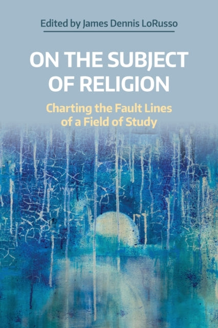 On the Subject of Religion: Charting the Fault Lines of a Field of Study