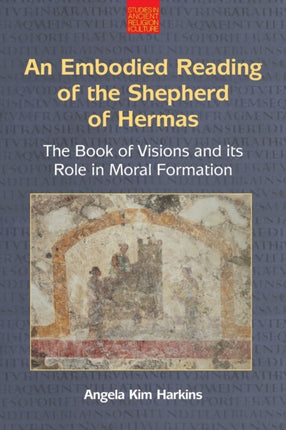 An Embodied Reading of the Shepherd of Hermas: The Book of Visions and Its Role in Moral Formation