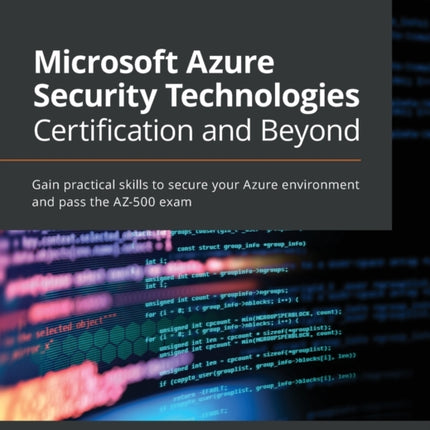 Microsoft Azure Security Technologies Certification and Beyond: Gain practical skills to secure your Azure environment and pass the AZ-500 exam