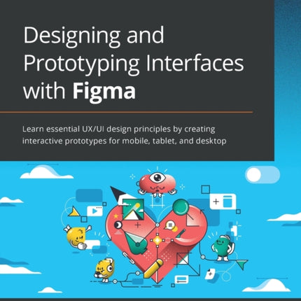 Designing and Prototyping Interfaces with Figma: Learn essential UX/UI design principles by creating interactive prototypes for mobile, tablet, and desktop