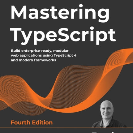 Mastering TypeScript: Build enterprise-ready, modular web applications using TypeScript 4 and modern frameworks, 4th Edition