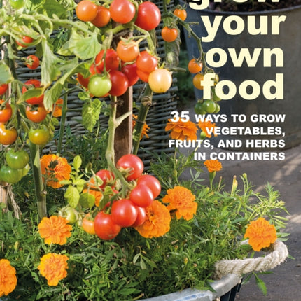 Grow Your Own Food: 35 Ways to Grow Vegetables, Fruits, and Herbs in Containers