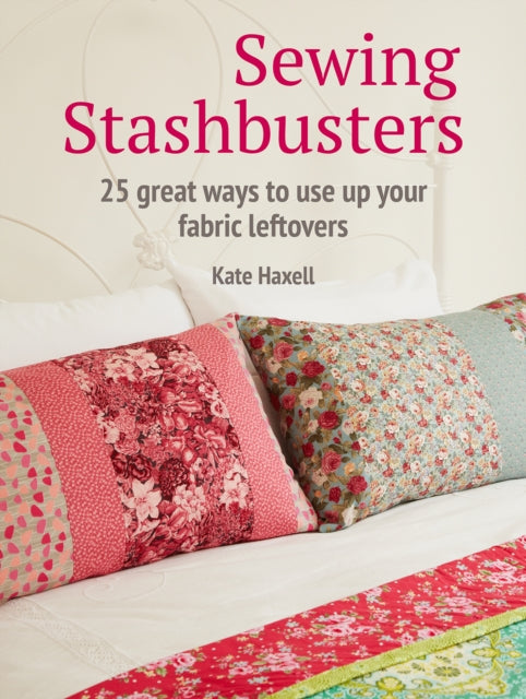 Sewing Stashbusters: 25 Great Ways to Use Up Your Fabric Leftovers