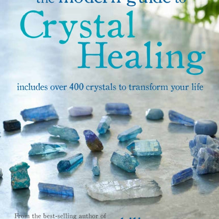 The Modern Guide to Crystal Healing: Includes Over 400 Crystals to Transform Your Life