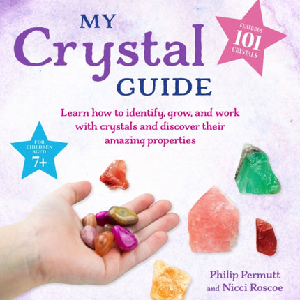 My Crystal Guide: Learn How to Identify, Grow, and Work with Crystals and Discover the Amazing Things They Can Do - for Children Aged 7+