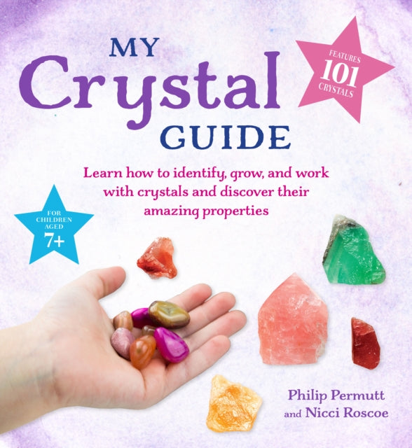 My Crystal Guide: Learn How to Identify, Grow, and Work with Crystals and Discover the Amazing Things They Can Do - for Children Aged 7+