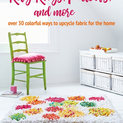 Rag Rugs, Pillows, and More: Over 30 Colorful Ways to Upcycle Fabric for the Home