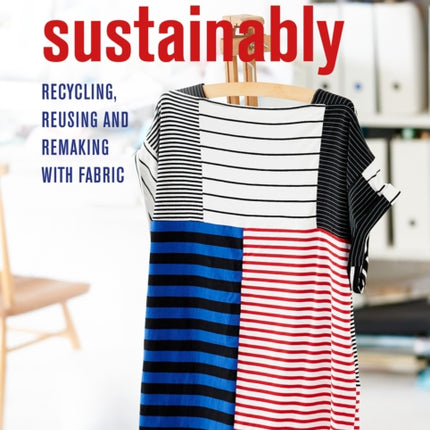 How to Sew Sustainably: Recycling, Reusing, and Remaking with Fabric