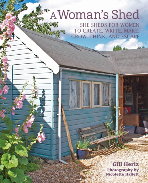 A Woman’s Shed: She Sheds for Women to Create, Write, Make, Grow, Think, and Escape