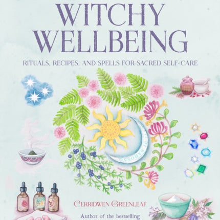 The Book of Witchy Wellbeing: Rituals, Recipes, and Spells for Sacred Self-Care