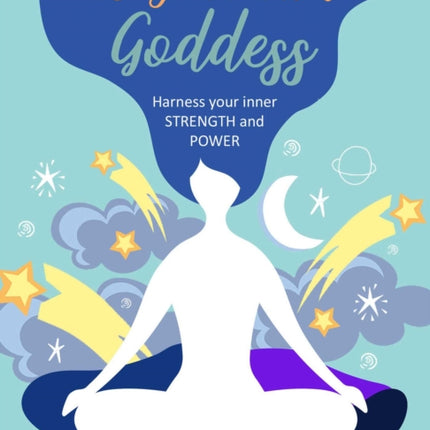 Be Your Own Goddess: Harness Your Inner Strength and Power