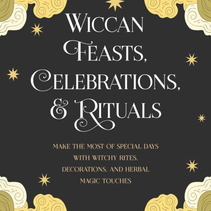 Wiccan Feasts, Celebrations, and Rituals: Make the Most of Special Days with Witchy Rites, Decorations, and Herbal Magic Touches