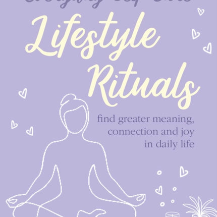 Everyday Self-care: Lifestyle Rituals: Find Greater Meaning, Connection, and Joy in Daily Life