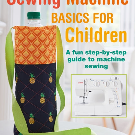 Sewing Machine Basics for Children: A Fun Step-by-Step Guide to Machine Sewing