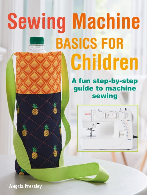 Sewing Machine Basics for Children: A Fun Step-by-Step Guide to Machine Sewing